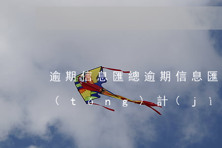 逾期信息匯總(逾期信息匯總是按什么匯總統(tǒng)計(jì))