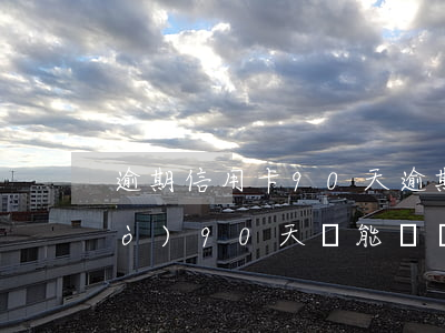 逾期信用卡90天 逾期60天不超過(guò)90天還能繼續(xù)使用信用卡嗎