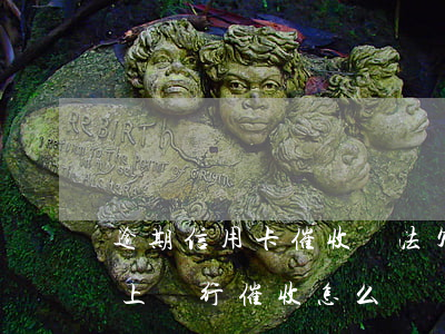 逾期信用卡催收辦法 欠信用卡逾期3個月以上,銀行催收怎么辦?