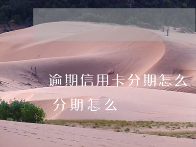 逾期信用卡分期怎么辦理(信用卡逾期辦不了分期怎么辦)