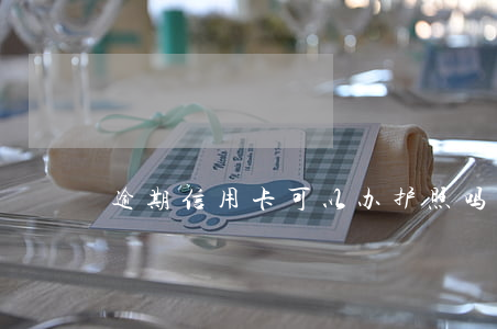 逾期信用卡可以办护照吗(护照能办信用卡吗) 逾期信用卡可以办护照吗(护照能办信用卡吗)