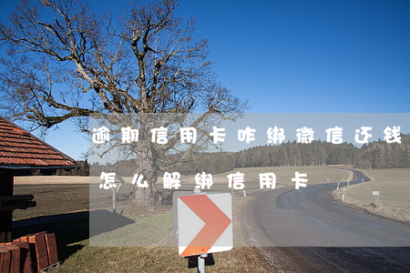 逾期信用卡咋绑微信还钱(微信里信用卡还款怎么解绑信用卡)