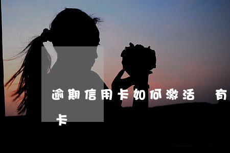 逾期信用卡如何激活碼(有逾期可以激活信用卡嗎)