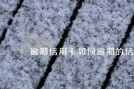 逾期信用卡如何(逾期的信用卡怎么申請分期)