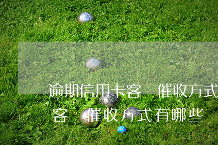 逾期信用卡客戶催收方式有哪些(逾期信用卡客戶催收方式有哪些風(fēng)險)