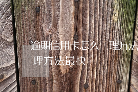 逾期信用卡怎么處理方法(逾期信用卡怎么處理方法最快)