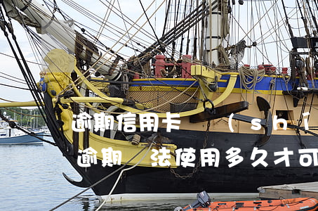 逾期信用卡暫時(shí)無法使用(信用卡逾期無法使用多久才可以再用)
