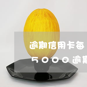 逾期信用卡每個(gè)月還500 信用卡5000逾期一個(gè)月