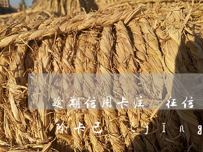 逾期信用卡注銷征信(銀行卡逾期征信怎么消除,卡已經(jīng)注銷)