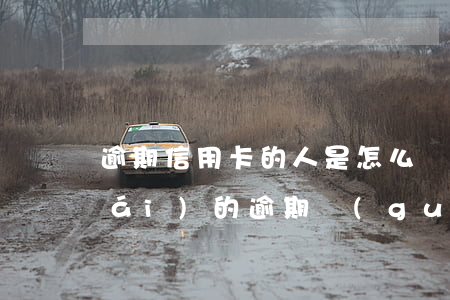 逾期信用卡的人是怎么過(guò)來(lái)的(逾期過(guò)怎么辦信用卡)