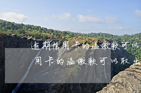 逾期信用卡的溢缴款可以取出来吗-逾期信用卡的溢缴款可以取出来吗