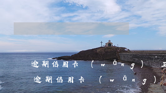 逾期信用卡網(wǎng)貸正確處理方案(逾期信用卡網(wǎng)貸正確處理方案)