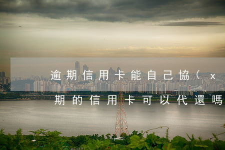 逾期信用卡能自己協(xié)商分期么(逾期的信用卡可以代還嗎)