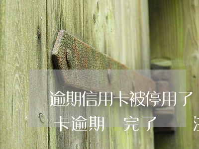 逾期信用卡被停用了還能開通嗎(停用的信用卡逾期還完了應該注銷嗎)