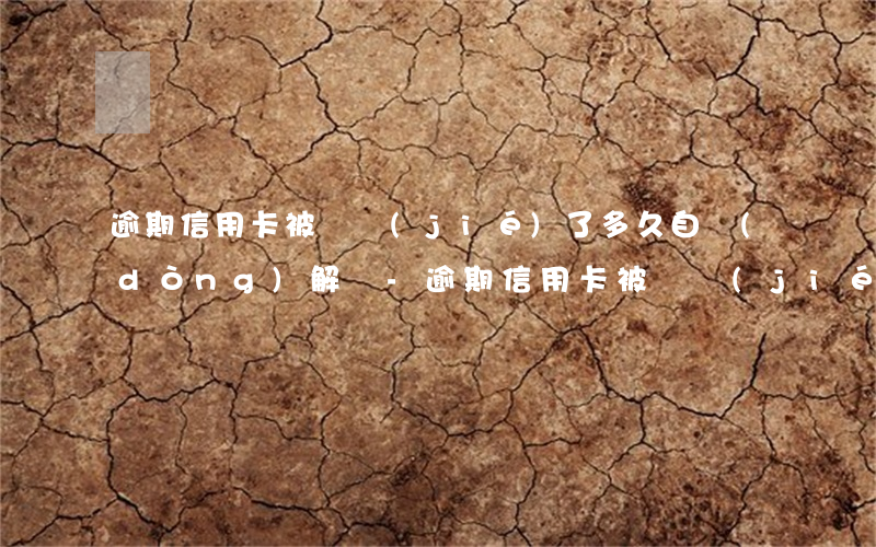 逾期信用卡被凍結(jié)了多久自動(dòng)解凍-逾期信用卡被凍結(jié)了多久自動(dòng)解凍了