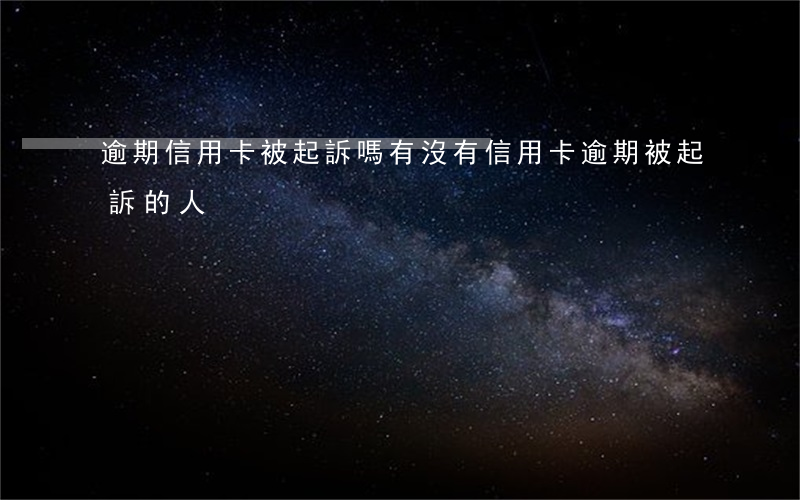 逾期信用卡被起訴嗎 有沒有信用卡逾期被起訴的人