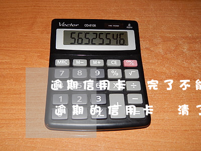 逾期信用卡還完了不能使用(嚴(yán)重逾期的信用卡還清了還能用嗎)