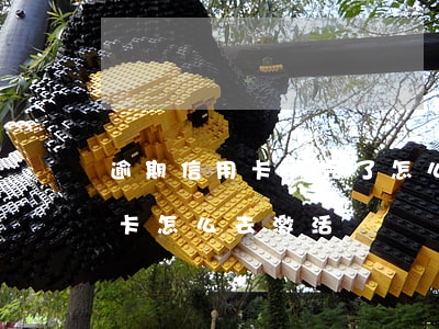 逾期信用卡還完了怎么激活(逾期還清的信用卡怎么去激活)