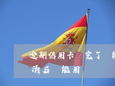 逾期信用卡還完了還能用嗎(逾期的信用卡還清后還能用嗎)