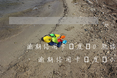 逾期信用卡額度為0能恢復(fù)額度嗎-逾期信用卡額度為0能恢復(fù)額度嗎知乎