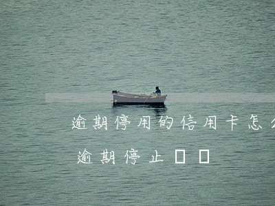 逾期停用的信用卡怎么恢復(fù)（信用卡逾期停止報廢）