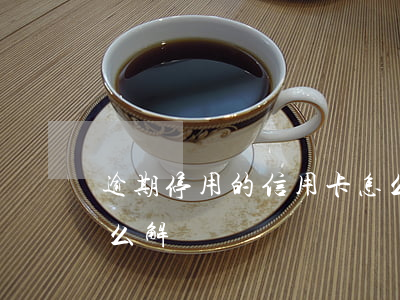 逾期停用的信用卡怎么恢復（信用卡逾期了怎么解藥）