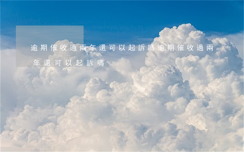 逾期催收過兩年還可以起訴嗎(逾期催收過兩年還可以起訴嗎)