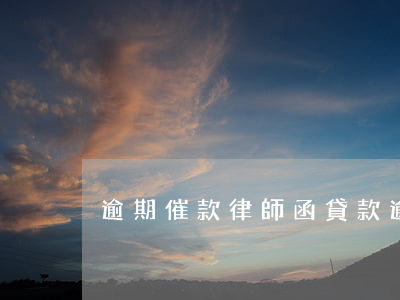 逾期催款律師函(貸款逾期律師函)