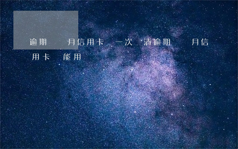 逾期兩個月信用卡讓一次還清 逾期兩個月信用卡還能用嗎