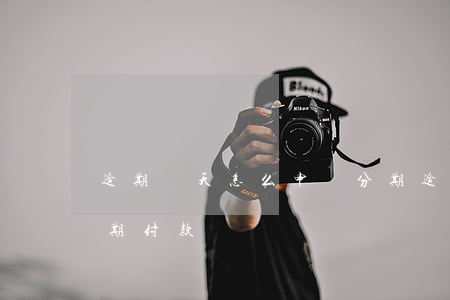 逾期兩天怎么申請分期 逾期兩天怎么申請分期付款