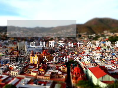 逾期兩天有什么影響(網(wǎng)貸逾期兩天有什么影響)