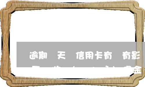 逾期兩天還信用卡有沒有影響（信用卡逾期兩天會收質(zhì)保金嗎）