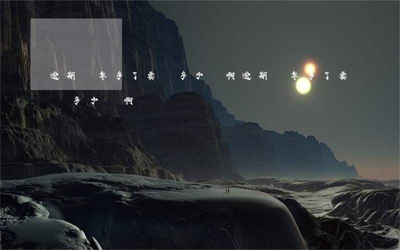 逾期兩年多了要還多少錢啊 逾期兩年多了要還多少錢啊