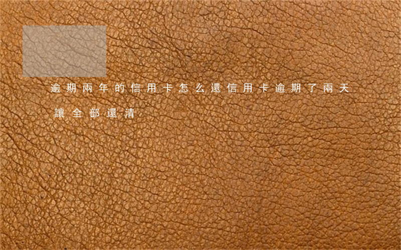 逾期兩年的信用卡怎么還（信用卡逾期了兩天讓全部還清）