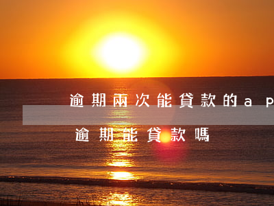 逾期兩次能貸款的app(連續(xù)兩次逾期能貸款嗎)