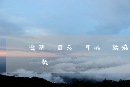 逾期兩百天還可以貸款嘛(逾期還清兩年后能貸款嗎)