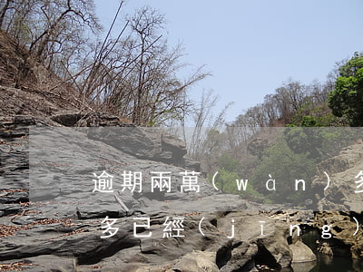 逾期兩萬(wàn)多(逾期兩萬(wàn)多,已經(jīng)兩個(gè)月了利息是多少)