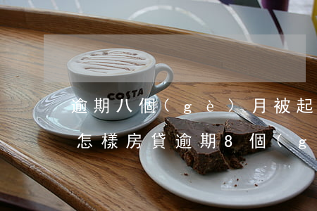 逾期八個(gè)月被起訴后會(huì)怎樣 房貸逾期8個(gè)月被起訴怎么辦