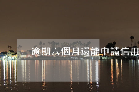 逾期六個月還能申請信用卡嗎