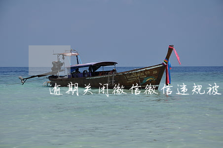 逾期关闭微信(微信违规被关闭朋友圈)