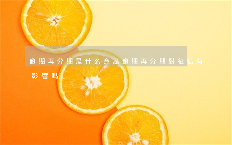 逾期再分期是什么意思(逾期再分期對征信有影響嗎)