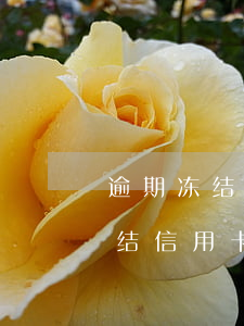 逾期冻结信用卡还清能自动销卡嘛-逾期冻结信用卡还清能自动销卡嘛安全吗