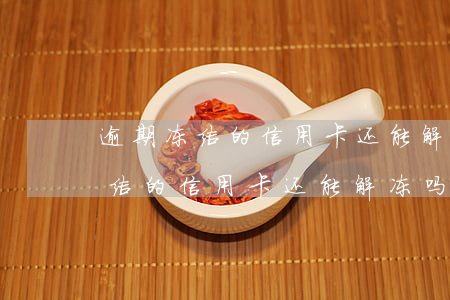 逾期冻结的信用卡还能解冻吗上海-逾期冻结的信用卡还能解冻吗上海