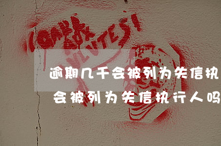 逾期几千会被列为失信执行人吗-逾期几千会被列为失信执行人吗知乎