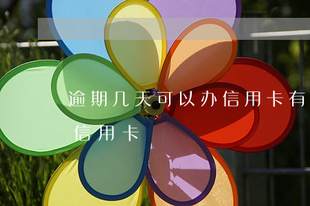 逾期几天可以办信用卡 有过逾期多久才能办信用卡