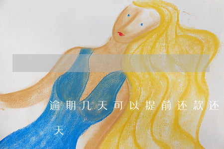 逾期几天可以提前还款(还款期到了能延期几天)