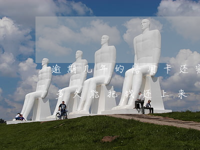 逾期几年的信用卡还完怎么处理（信用卡逾期多久能把钱还上来）