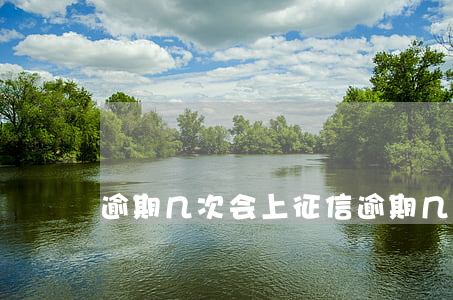 逾期几次会上征信 逾期几次会上报征信