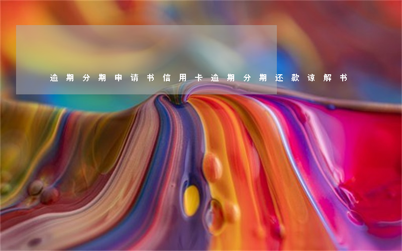逾期分期申请书（信用卡逾期分期还款谅解书）