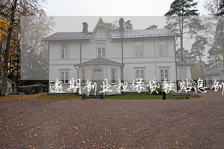 逾期创业担保贷款贴息(创业担保贷款及贴息)